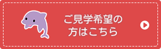 ご見学希望の 方はこちら